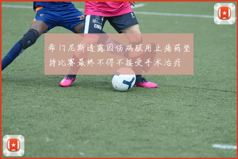 希门尼斯透露因伤病服用止痛药坚持比赛最终不得不接受手术治疗