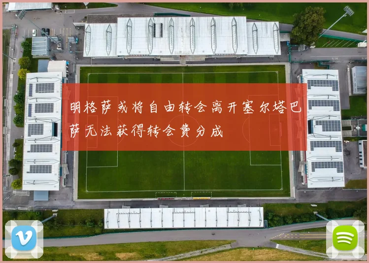 明格萨或将自由转会离开塞尔塔巴萨无法获得转会费分成
