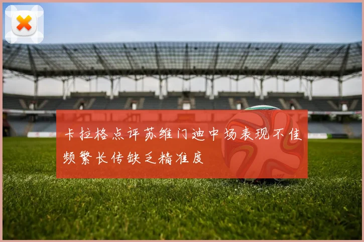 卡拉格点评苏维门迪中场表现不佳频繁长传缺乏精准度