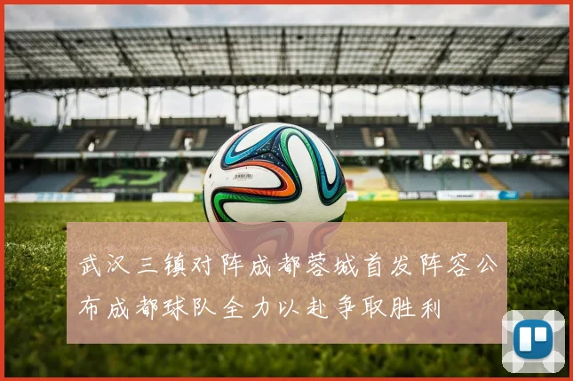 武汉三镇对阵成都蓉城首发阵容公布成都球队全力以赴争取胜利